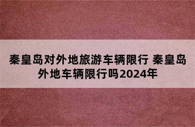 秦皇岛对外地旅游车辆限行 秦皇岛外地车辆限行吗2024年